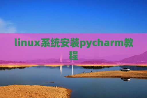 linux系统安装pycharm教程 linux系统安装pycharm教程